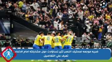 ضربة موجعة لمحترف النصر تثير تساؤلات حول مشاركته أمام الاتحاد ـ تعرف على التفاصيل